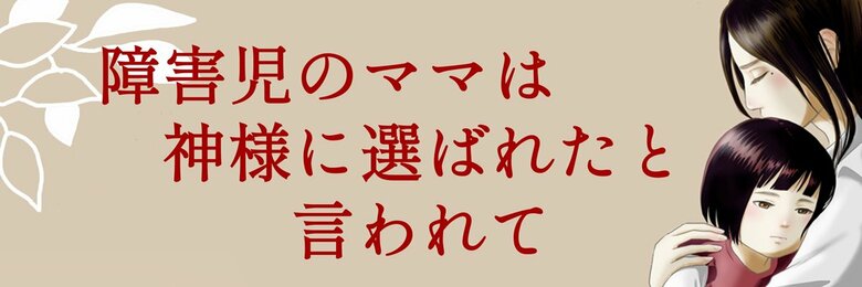 障害児のママは神様に選ばれたと言われて