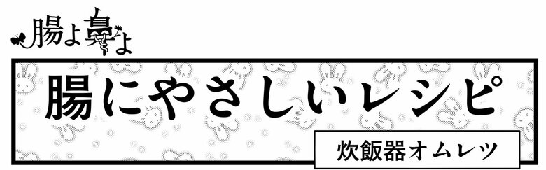 人気コーナー「腸にやさしいレシピ」炊飯器オムレツ編　©︎島袋全優/COMICSMART INC.