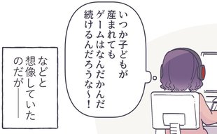 「ゲームは続けるんだろうな」子どもを産む前はそう思っていたけど…