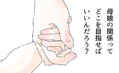 母娘の関係って、どこを目指せばいいんだろう？