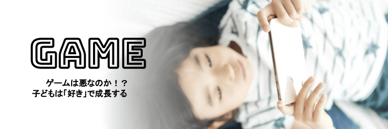 ゲームは悪なのか「子どもは好きで成長する」